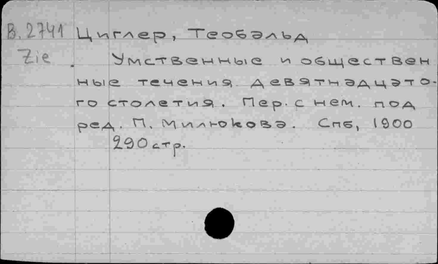 ﻿В. 2,141
г.е
'S ьлс_т w vAiov <2
н ы <2. течений деВ^тнадцэто г о столатиэ . Пер. а нем. под ре^д , П, CV\ va уч ч-о It о <3> Э . G-rts, 1900
2.0 О С.Т ja.